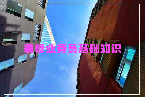 裝修業(yè)務員基礎(chǔ)知識 裝修業(yè)務員基礎(chǔ)知識