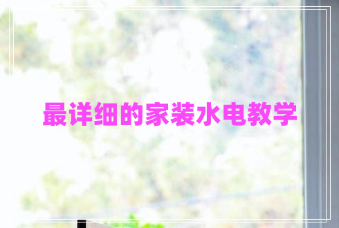 最詳細(xì)的家裝水電教學(xué) 最詳細(xì)的家裝水電教學(xué)