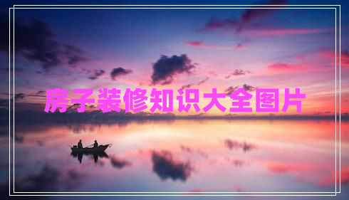房子裝修知識(shí)大全圖片 房子裝修知識(shí)大全圖片
