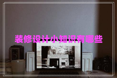 裝修設(shè)計(jì)小知識(shí)有哪些 裝修設(shè)計(jì)小知識(shí)有哪些