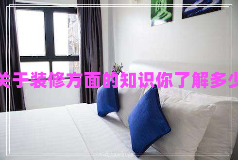 關(guān)于裝修方面的知識你了解多少