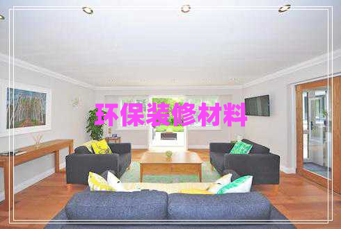 環(huán)保裝修材料 環(huán)保裝修材料