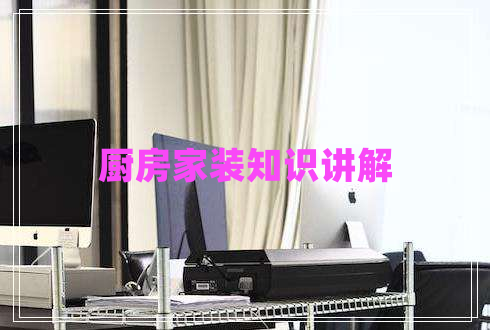 廚房家裝知識講解 廚房家裝知識講解