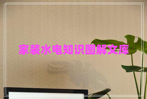 家裝水電知識(shí)圖解文庫(kù)