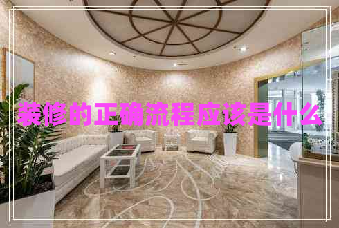 裝修的正確流程應(yīng)該是什么 裝修的正確流程應(yīng)該是什么