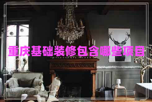 重慶基礎(chǔ)裝修包含哪些項目