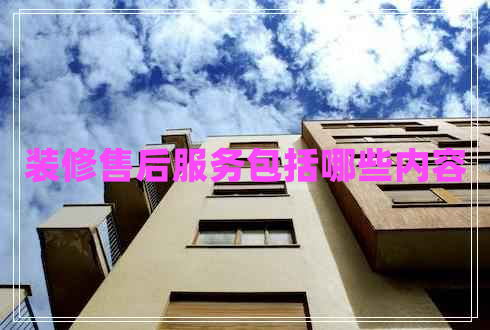 裝修售后服務(wù)包括哪些內(nèi)容 裝修售后服務(wù)包括哪些內(nèi)容