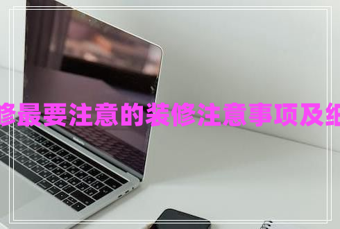 裝修最要注意的裝修注意事項(xiàng)及細(xì)節(jié) 裝修最要注意的裝修注意事項(xiàng)及細(xì)節(jié)