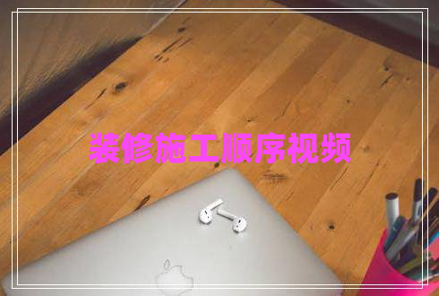 裝修施工順序視頻 裝修施工順序視頻