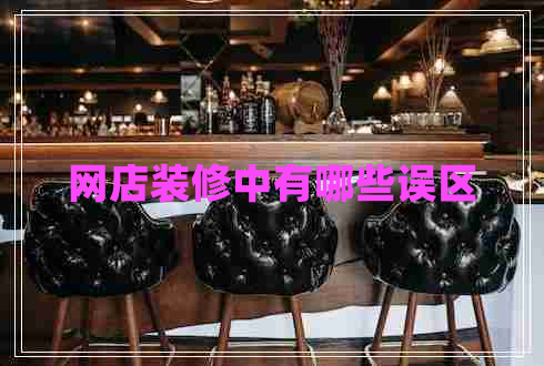 網(wǎng)店裝修中有哪些誤區(qū) 網(wǎng)店裝修中有哪些誤區(qū)