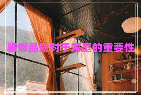 裝修品質(zhì)對于家庭的重要性