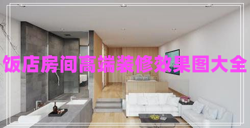 飯店房間高端裝修效果圖大全 飯店房間高端裝修效果圖大全