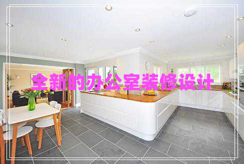 全新的辦公室裝修設(shè)計(jì) 全新的辦公室裝修設(shè)計(jì)