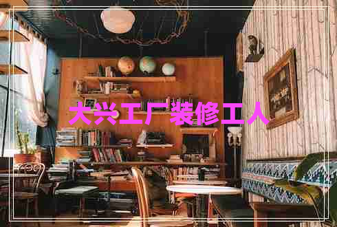 大興工廠裝修工人 大興工廠裝修工人