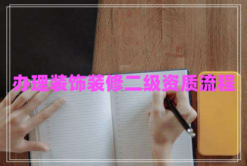 辦理裝飾裝修二級資質(zhì)流程 辦理裝飾裝修二級資質(zhì)流程