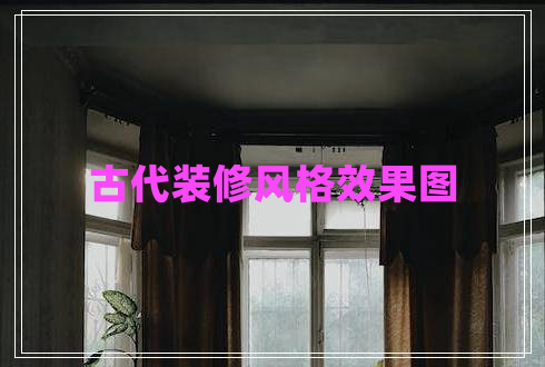 古代裝修風(fēng)格效果圖 古代裝修風(fēng)格效果圖