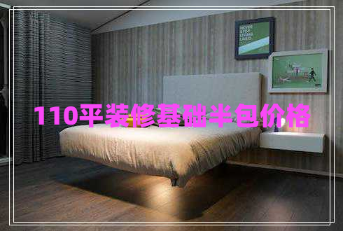 110平裝修基礎(chǔ)半包價(jià)格 110平裝修基礎(chǔ)半包價(jià)格