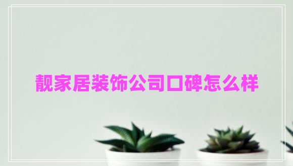 靚家居裝飾公司口碑怎么樣 靚家居裝飾公司口碑怎么樣