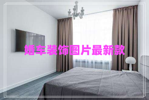 婚車(chē)裝飾圖片最新款 婚車(chē)裝飾圖片最新款