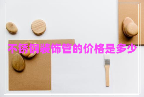 不銹鋼裝飾管的價(jià)格是多少 不銹鋼裝飾管的價(jià)格是多少