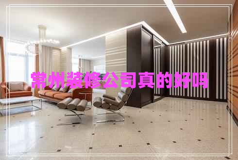 常州裝修公司真的好嗎 常州裝修公司真的好嗎