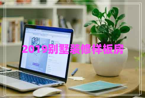 2019別墅裝修樣板房