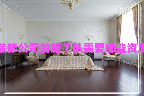 裝修公司的施工隊(duì)需要哪些資質(zhì) 裝修公司的施工隊(duì)需要哪些資質(zhì)