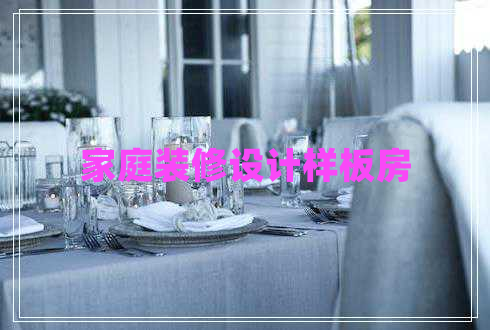 家庭裝修設(shè)計(jì)樣板房 家庭裝修設(shè)計(jì)樣板房