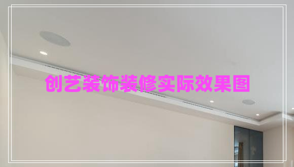 創(chuàng)藝裝飾裝修實際效果圖