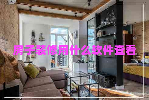 房子裝修用什么軟件查看 房子裝修用什么軟件查看