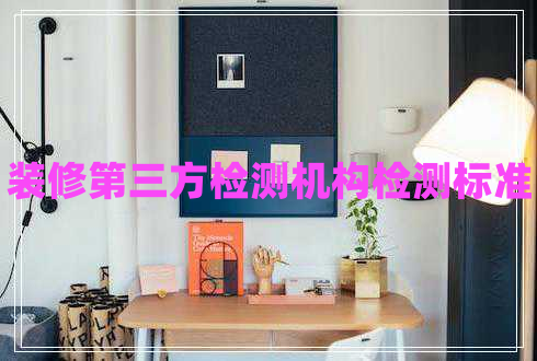 裝修第三方檢測機(jī)構(gòu)檢測標(biāo)準(zhǔn) 裝修第三方檢測機(jī)構(gòu)檢測標(biāo)準(zhǔn)
