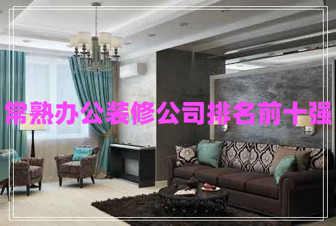 常熟辦公裝修公司排名前十強(qiáng) 常熟辦公裝修公司排名前十強(qiáng)