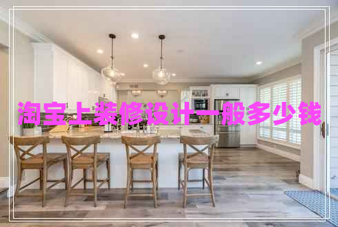 淘寶上裝修設(shè)計(jì)一般多少錢(qián) 淘寶上裝修設(shè)計(jì)一般多少錢(qián)