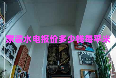 家裝水電報價多少錢每平米 家裝水電報價多少錢每平米