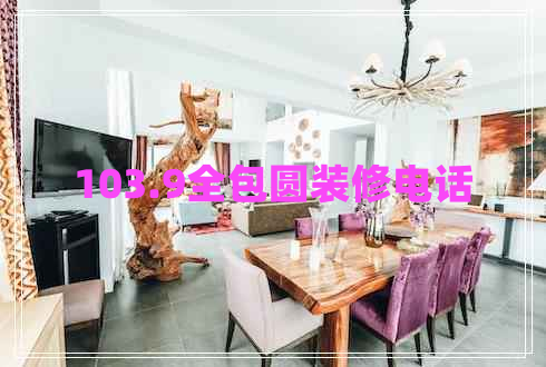 103.9全包圓裝修電話 103.9全包圓裝修電話