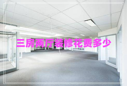 三房兩廳裝修花費多少 三房兩廳裝修花費多少