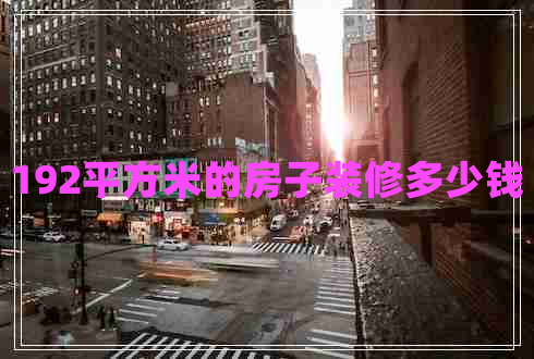 192平方米的房子裝修多少錢 192平方米的房子裝修多少錢