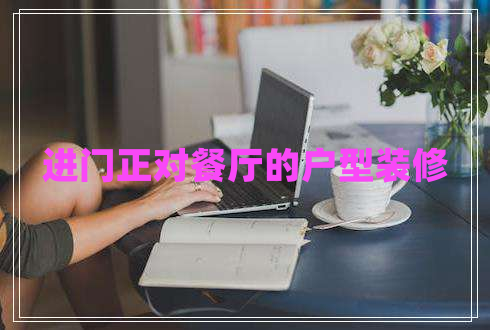 進門正對餐廳的戶型裝修 進門正對餐廳的戶型裝修