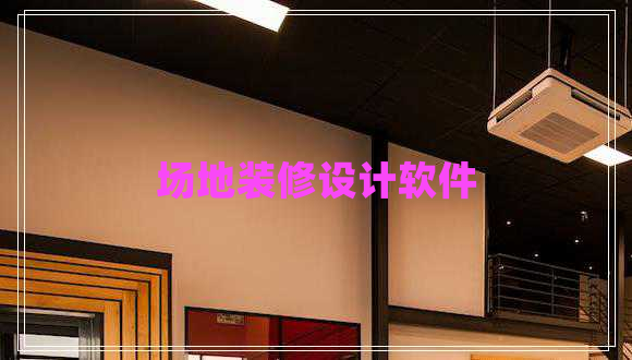 場(chǎng)地裝修設(shè)計(jì)軟件 場(chǎng)地裝修設(shè)計(jì)軟件