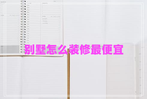 別墅怎么裝修最便宜 別墅怎么裝修最便宜