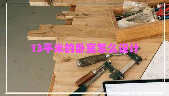 13平米的臥室怎么設(shè)計(jì) 13平米的臥室怎么設(shè)計(jì)