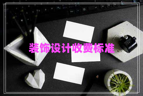 裝飾設(shè)計(jì)收費(fèi)標(biāo)準(zhǔn) 裝飾設(shè)計(jì)收費(fèi)標(biāo)準(zhǔn)