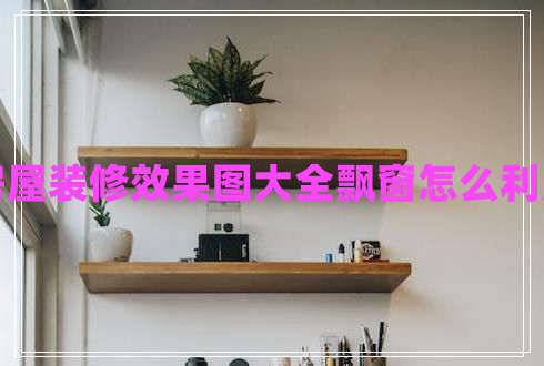 房屋裝修效果圖大全飄窗怎么利用