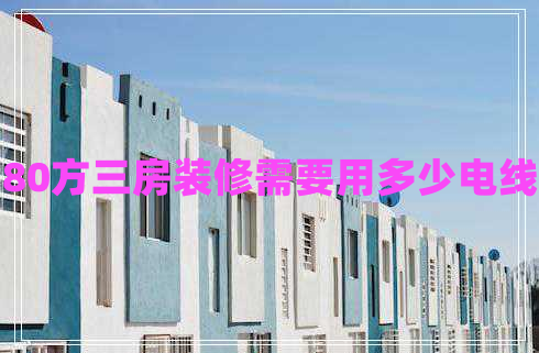 80方三房裝修需要用多少電線 80方三房裝修需要用多少電線