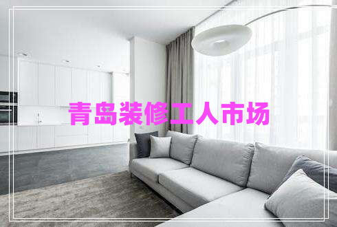 青島裝修工人市場