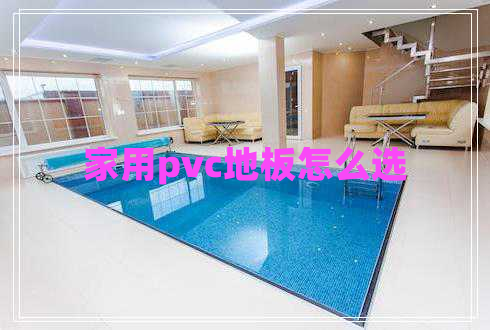 家用pvc地板怎么選 家用pvc地板怎么選