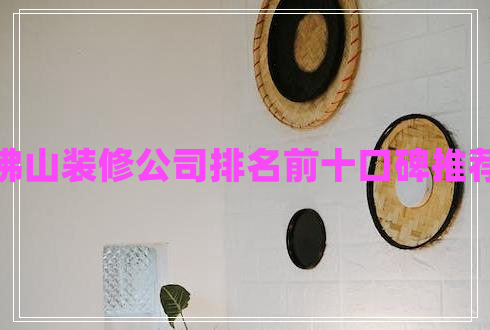 佛山裝修公司排名前十口碑推薦 佛山裝修公司排名前十口碑推薦