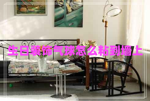 生日裝飾氣球怎么粘到墻上 生日裝飾氣球怎么粘到墻上