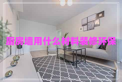 廚房墻用什么材料裝修環(huán)保 廚房墻用什么材料裝修環(huán)保