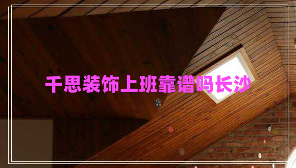 千思裝飾上班靠譜嗎長(zhǎng)沙